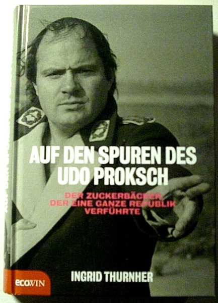 Auf den Spuren des Udo Proksch - Der Zuckerbäcker, der eine ganze Republik verführte von Ingrid Thurnher